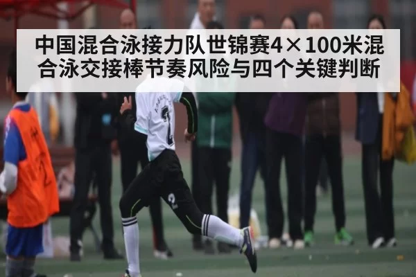 中国混合泳接力队世锦赛4×100米混合泳交接棒节奏风险与四个关键判断